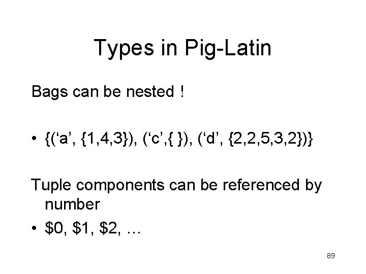 Types in Pig-Latin Bags can be nested ! • {(‘a’, {1, 4, 3}), (‘c’, Types in Pig-Latin Bags can be nested ! • {(‘a’, {1, 4, 3}), (‘c’,