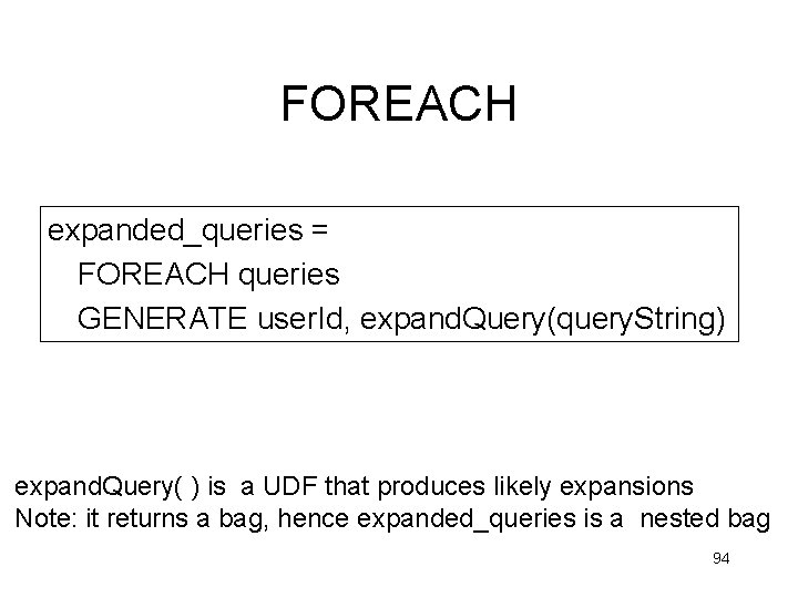 FOREACH expanded_queries = FOREACH queries GENERATE user. Id, expand. Query(query. String) expand. Query( ) FOREACH expanded_queries = FOREACH queries GENERATE user. Id, expand. Query(query. String) expand. Query( )