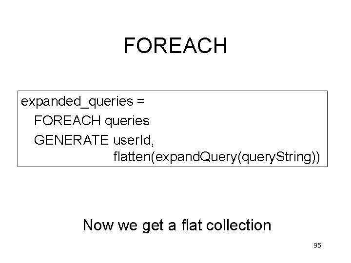 FOREACH expanded_queries = FOREACH queries GENERATE user. Id, flatten(expand. Query(query. String)) Now we get FOREACH expanded_queries = FOREACH queries GENERATE user. Id, flatten(expand. Query(query. String)) Now we get