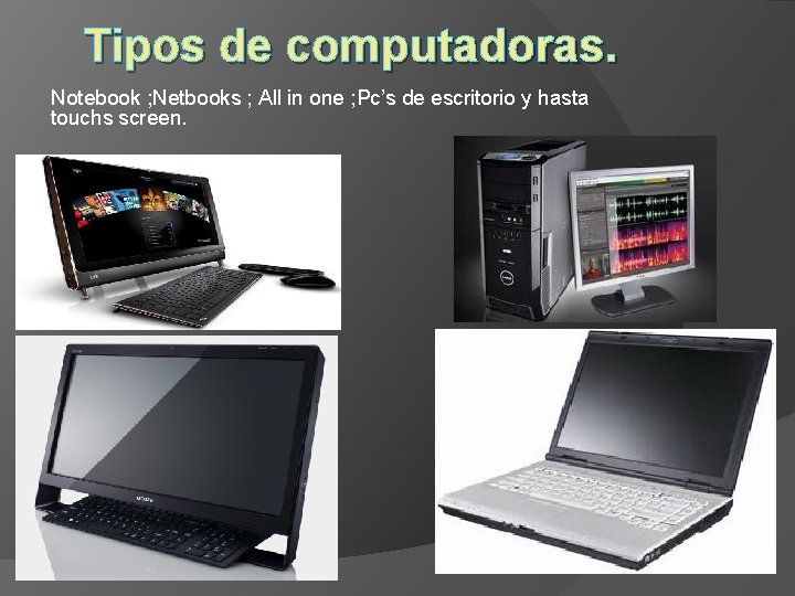 Tipos de computadoras. Notebook ; Netbooks ; All in one ; Pc’s de escritorio