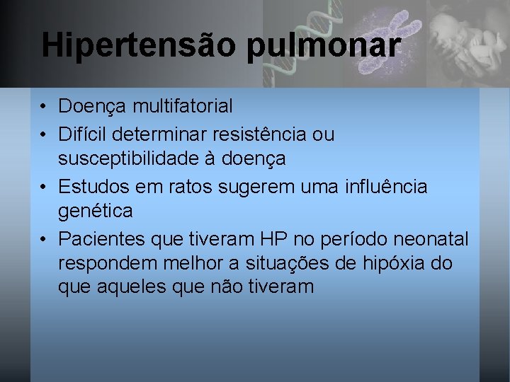 Hipertensão pulmonar • Doença multifatorial • Difícil determinar resistência ou susceptibilidade à doença •