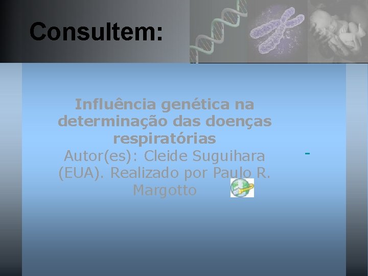 Consultem: Influência genética na determinação das doenças respiratórias Autor(es): Cleide Suguihara (EUA). Realizado por
