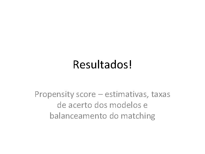 Resultados! Propensity score – estimativas, taxas de acerto dos modelos e balanceamento do matching