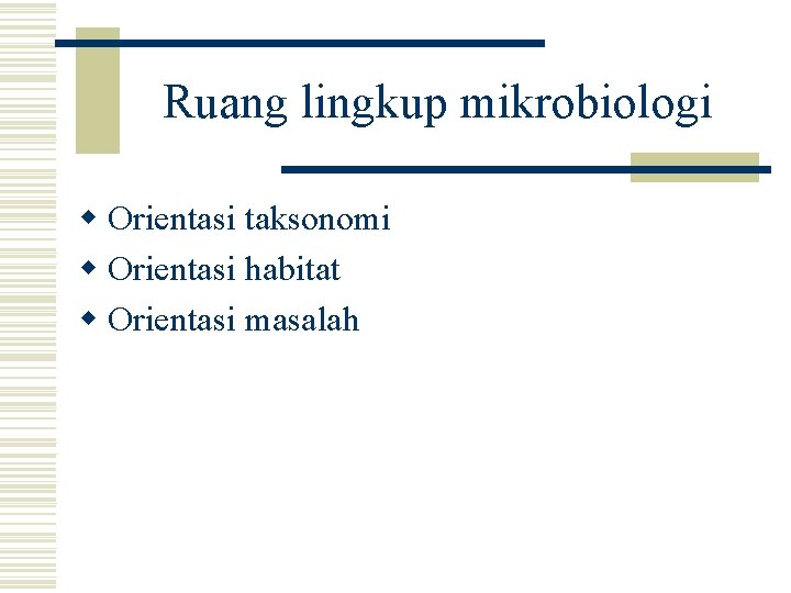 Ruang lingkup mikrobiologi w Orientasi taksonomi w Orientasi habitat w Orientasi masalah 