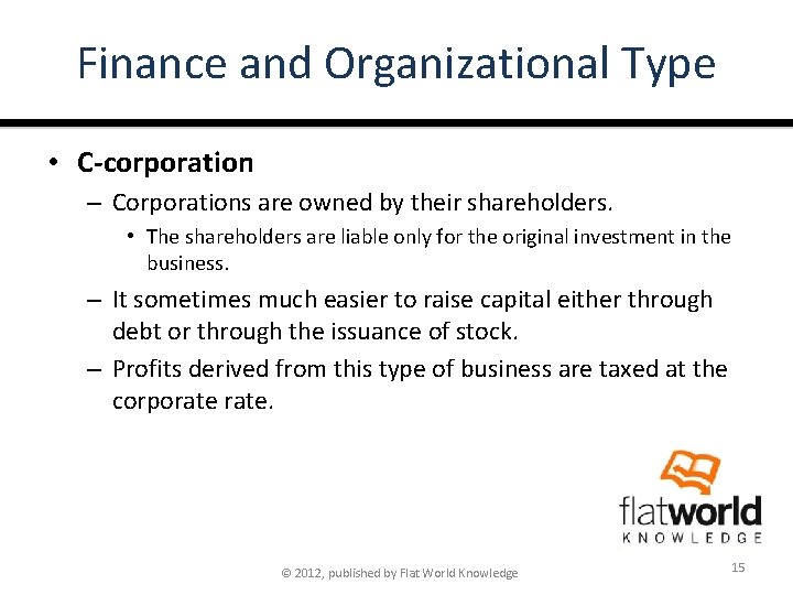 Finance and Organizational Type • C-corporation – Corporations are owned by their shareholders. •