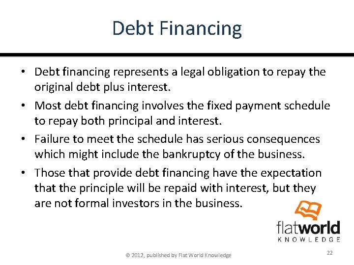 Debt Financing • Debt financing represents a legal obligation to repay the original debt