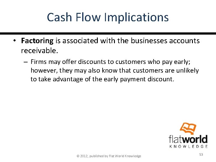 Cash Flow Implications • Factoring is associated with the businesses accounts receivable. – Firms