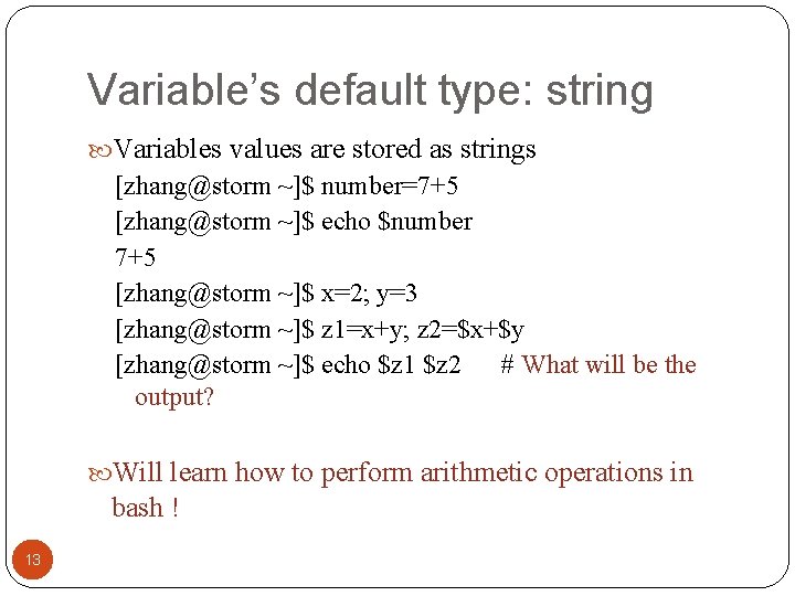 Variable’s default type: string Variables values are stored as strings [zhang@storm ~]$ number=7+5 [zhang@storm