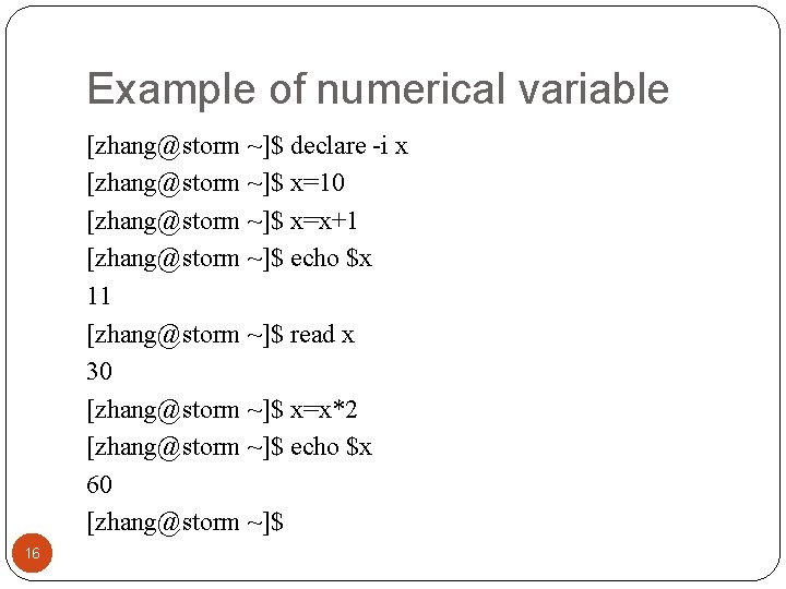 Example of numerical variable [zhang@storm ~]$ declare -i x [zhang@storm ~]$ x=10 [zhang@storm ~]$