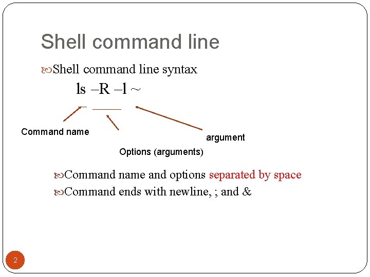 Shell command line syntax ls –R –l ~ Command name argument Options (arguments) Command Shell command line syntax ls –R –l ~ Command name argument Options (arguments) Command