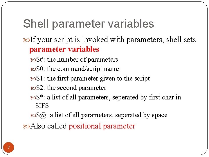 Shell parameter variables If your script is invoked with parameters, shell sets parameter variables Shell parameter variables If your script is invoked with parameters, shell sets parameter variables
