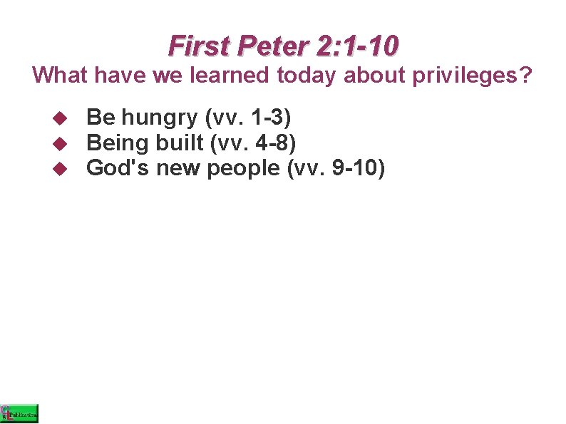 First Peter 2: 1 -10 What have we learned today about privileges? Be hungry
