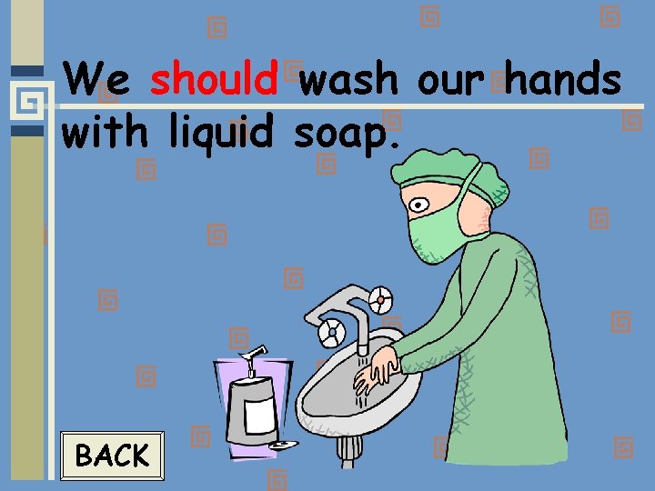 We should wash our hands with liquid soap. BACK 