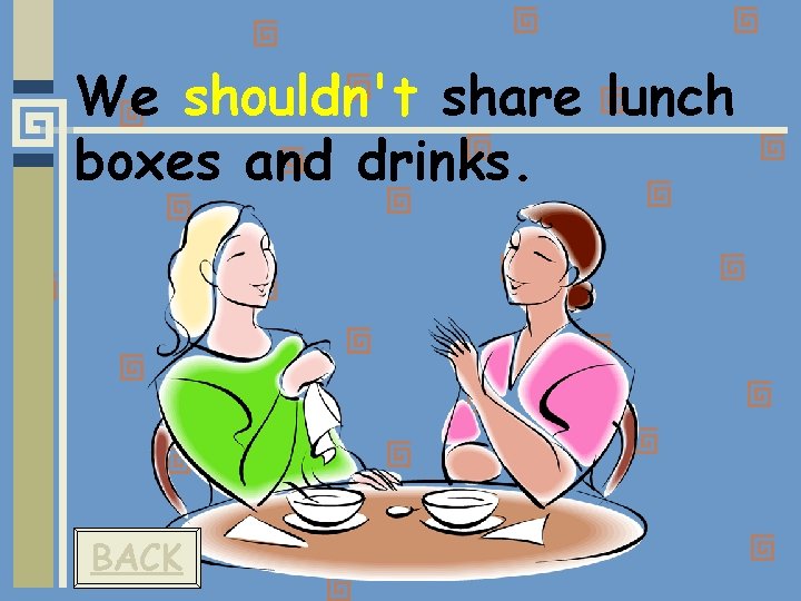 We shouldn't share lunch boxes and drinks. BACK 