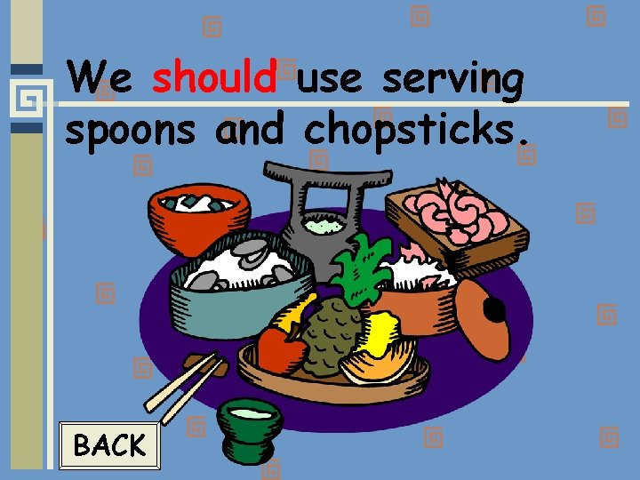 We should use serving spoons and chopsticks. BACK 