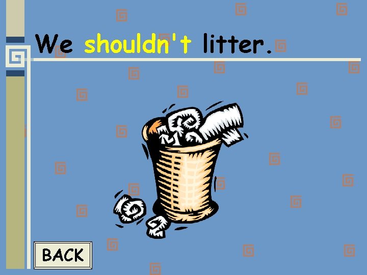 We shouldn't litter. BACK 