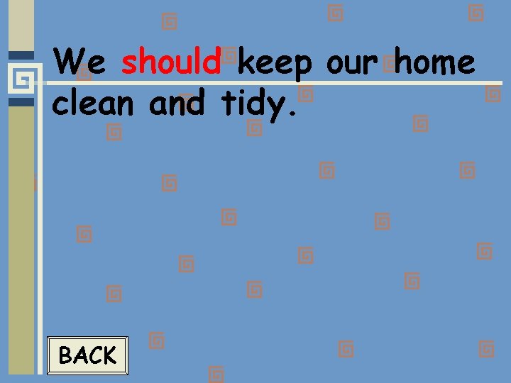 We should keep our home clean and tidy. BACK 