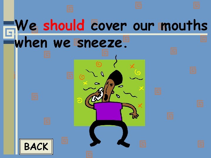 We should cover our mouths when we sneeze. BACK 