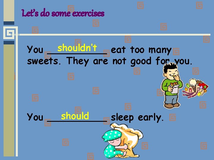 Let’s do some exercises shouldn’t eat too many You _____ sweets. They are not