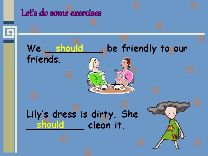 Let’s do some exercises We _____ should be friendly to our friends. Lily’s dress