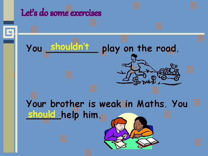 Let’s do some exercises shouldn’t play on the road. You _____ Your brother is