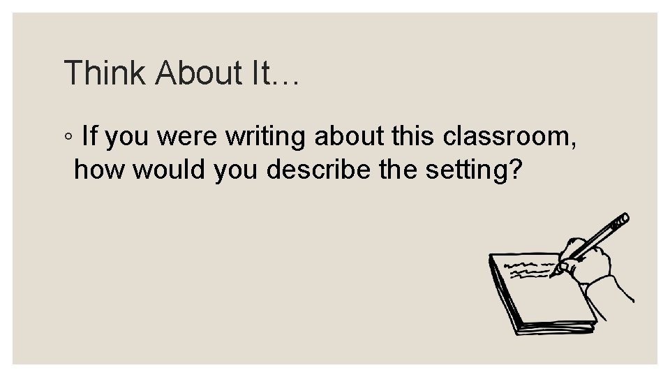 Think About It… ◦ If you were writing about this classroom, how would you