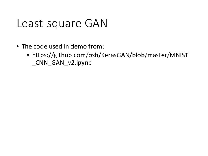Least-square GAN • The code used in demo from: • https: //github. com/osh/Keras. GAN/blob/master/MNIST