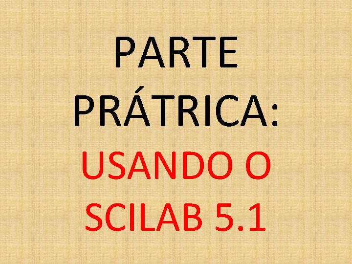 PARTE PRÁTRICA: USANDO O SCILAB 5. 1 