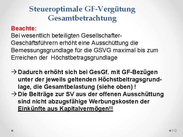 Steueroptimale GF-Vergütung Gesamtbetrachtung Beachte: Bei wesentlich beteiligten Gesellschafter Geschäftsführern erhöht eine Ausschüttung die Bemessungsgrundlage