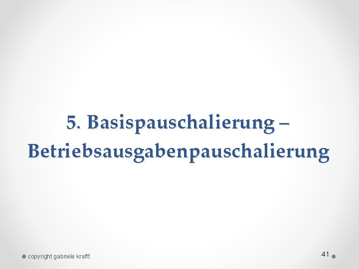 5. Basispauschalierung – Betriebsausgabenpauschalierung copyright gabriele krafft 41 