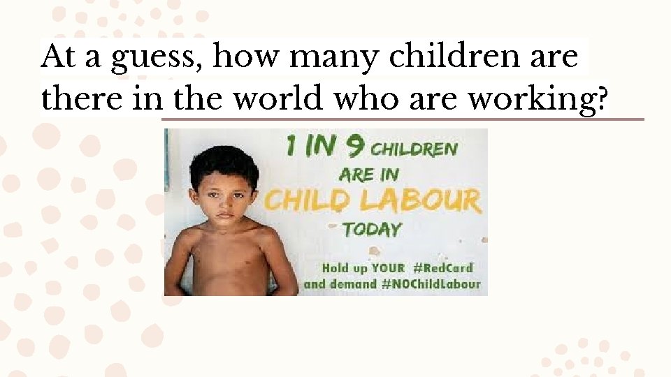 At a guess, how many children are there in the world who are working?