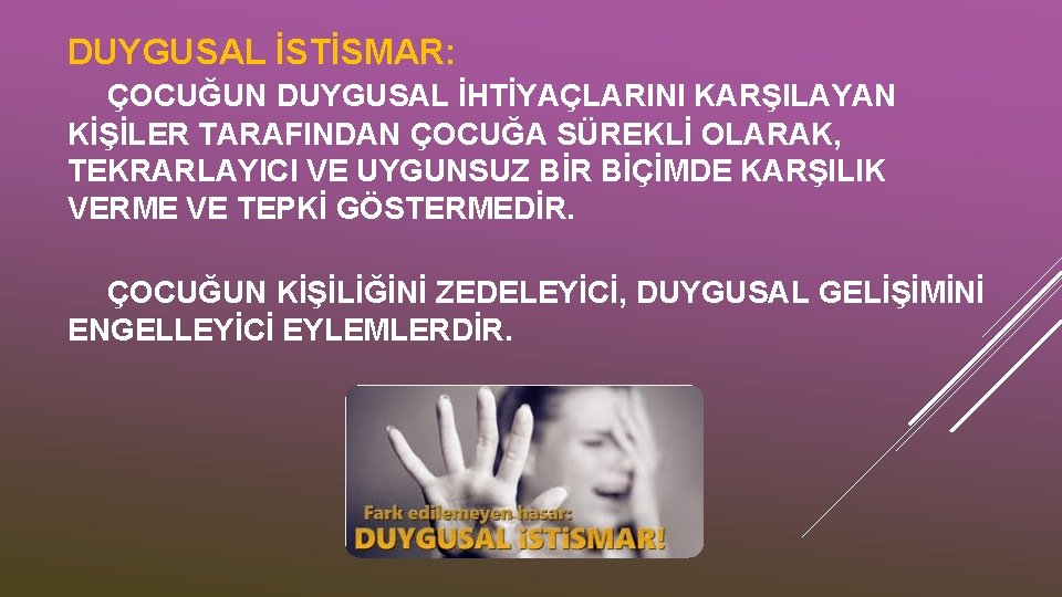 DUYGUSAL İSTİSMAR: ÇOCUĞUN DUYGUSAL İHTİYAÇLARINI KARŞILAYAN KİŞİLER TARAFINDAN ÇOCUĞA SÜREKLİ OLARAK, TEKRARLAYICI VE UYGUNSUZ