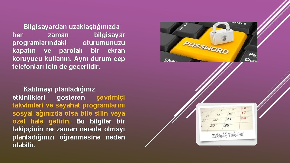 Bilgisayardan uzaklaştığınızda her zaman bilgisayar programlarındaki oturumunuzu kapatın ve parolalı bir ekran koruyucu kullanın.