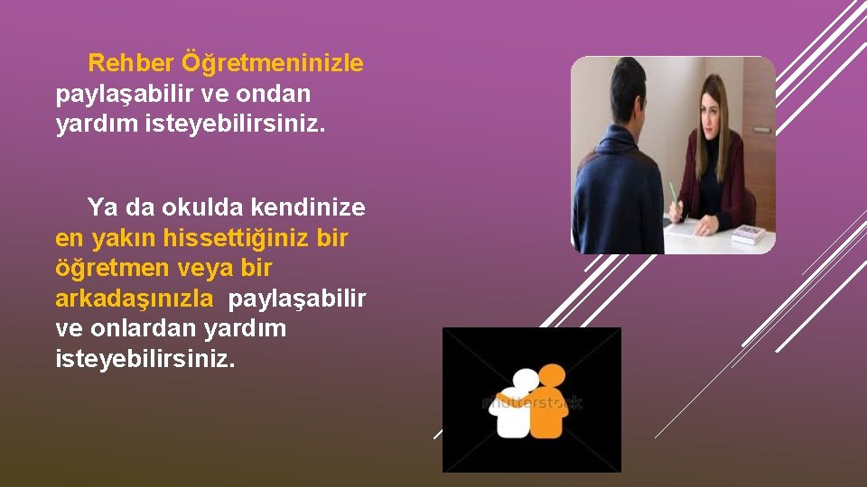 Rehber Öğretmeninizle paylaşabilir ve ondan yardım isteyebilirsiniz. Ya da okulda kendinize en yakın hissettiğiniz