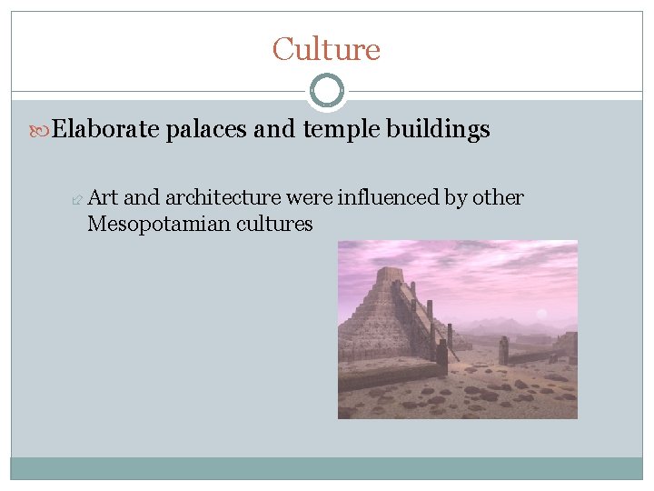 Culture Elaborate palaces and temple buildings Art and architecture were influenced by other Mesopotamian