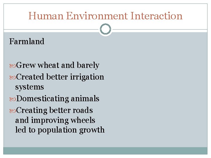 Human Environment Interaction Farmland Grew wheat and barely Created better irrigation systems Domesticating animals