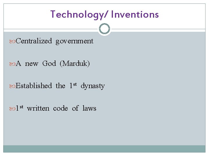 Technology/ Inventions Centralized government A new God (Marduk) Established the 1 st dynasty 1