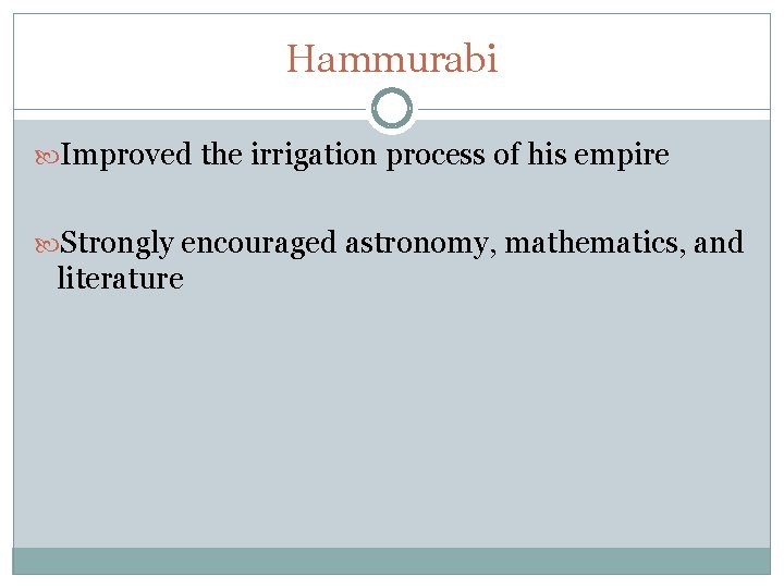 Hammurabi Improved the irrigation process of his empire Strongly encouraged astronomy, mathematics, and literature