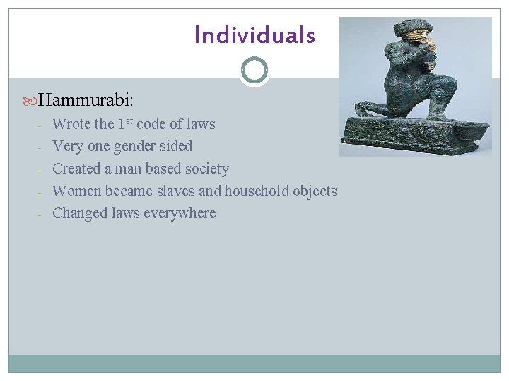 Individuals Hammurabi: - Wrote the 1 st code of laws Very one gender sided