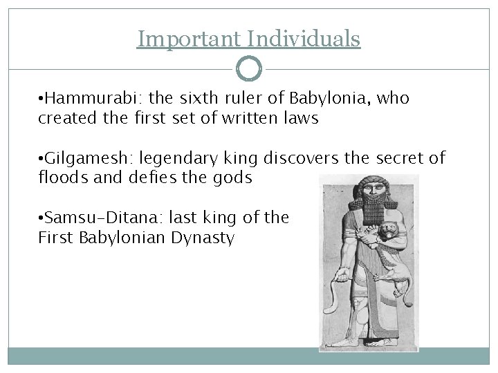 Important Individuals • Hammurabi: the sixth ruler of Babylonia, who created the first set