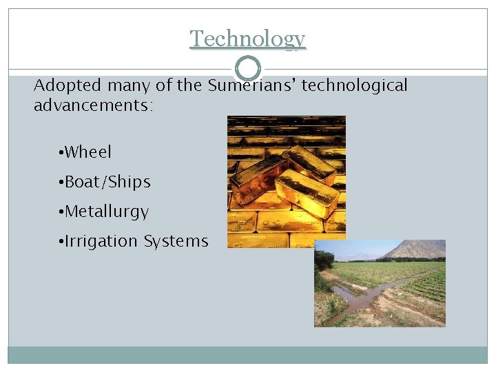 Technology Adopted many of the Sumerians’ technological advancements: • Wheel • Boat/Ships • Metallurgy