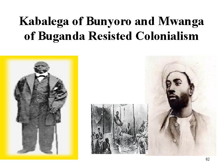 Kabalega of Bunyoro and Mwanga of Buganda Resisted Colonialism 62 