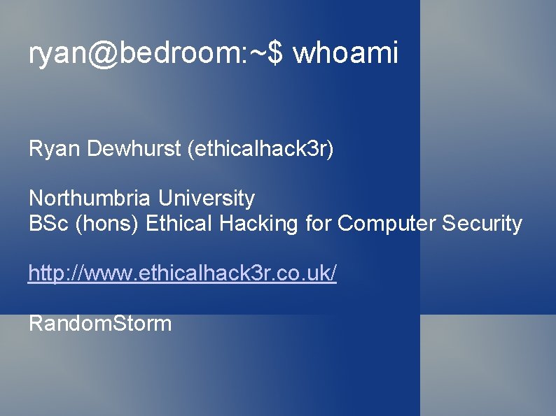 ryan@bedroom: ~$ whoami Ryan Dewhurst (ethicalhack 3 r) Northumbria University BSc (hons) Ethical Hacking