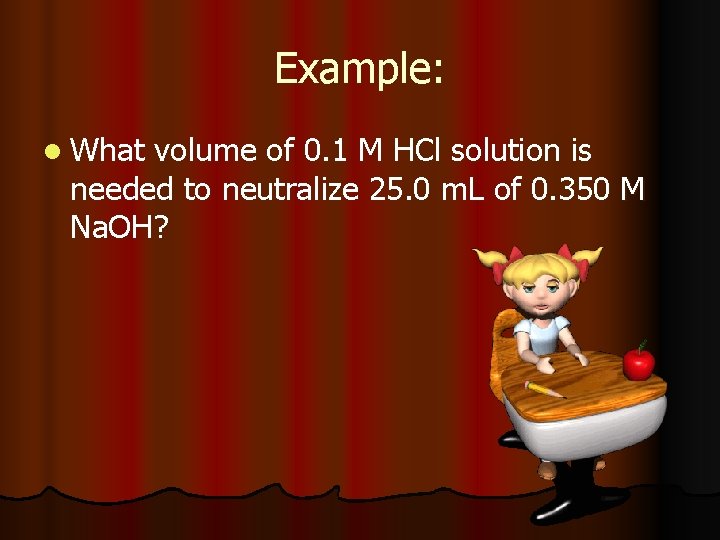 Example: l What volume of 0. 1 M HCl solution is needed to neutralize