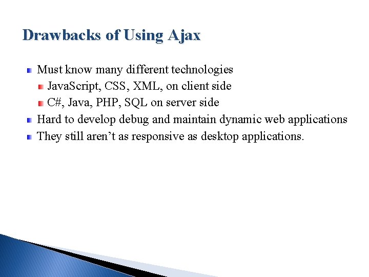 Drawbacks of Using Ajax Must know many different technologies Java. Script, CSS, XML, on