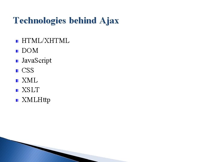 Technologies behind Ajax HTML/XHTML DOM Java. Script CSS XML XSLT XMLHttp 