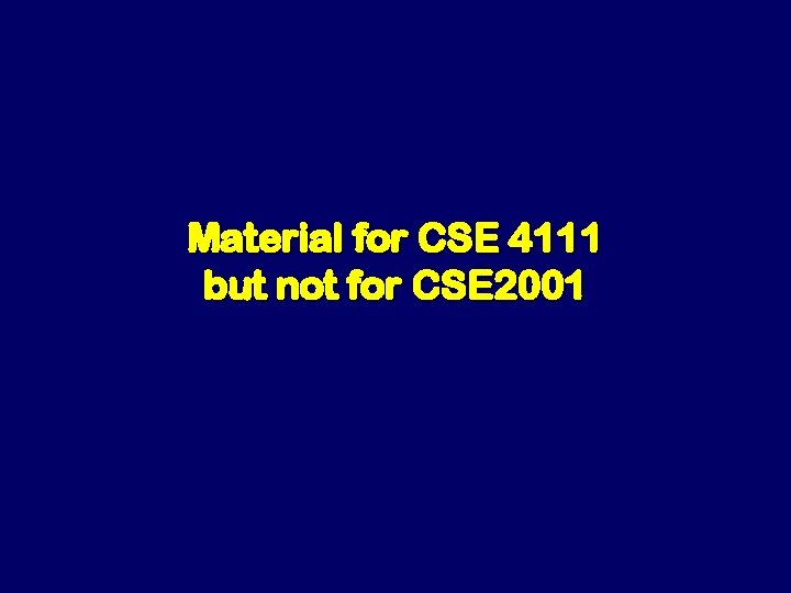 Material for CSE 4111 but not for CSE 2001 Material for CSE 4111 but not for CSE 2001