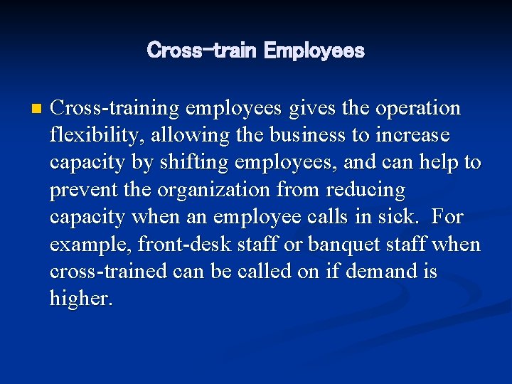 Cross-train Employees n Cross-training employees gives the operation flexibility, allowing the business to increase
