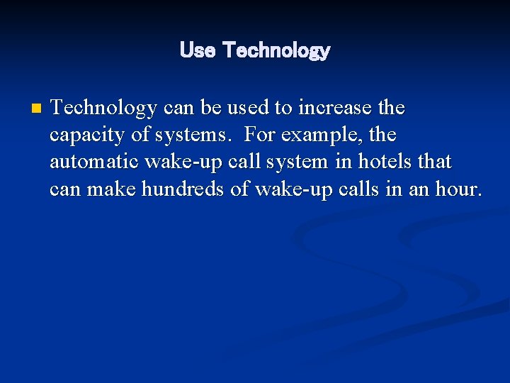 Use Technology n Technology can be used to increase the capacity of systems. For