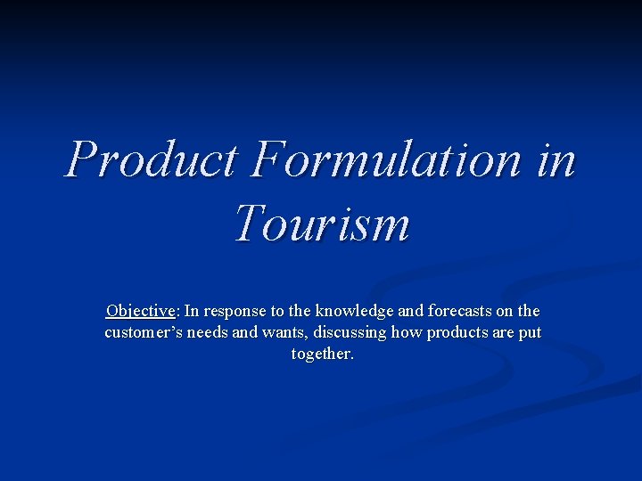 Product Formulation in Tourism Objective: In response to the knowledge and forecasts on the